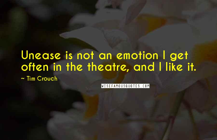 Tim Crouch Quotes: Unease is not an emotion I get often in the theatre, and I like it.