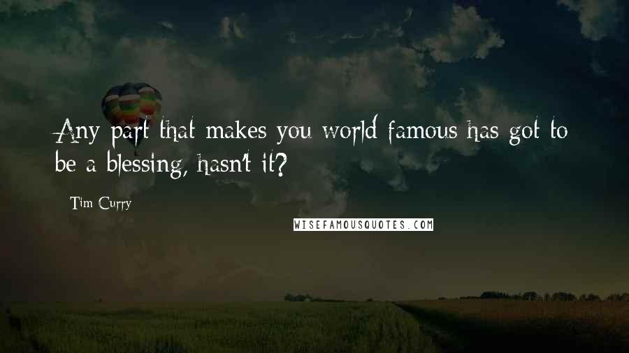 Tim Curry Quotes: Any part that makes you world famous has got to be a blessing, hasn't it?