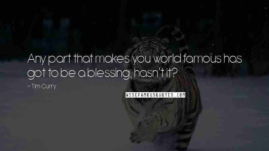 Tim Curry Quotes: Any part that makes you world famous has got to be a blessing, hasn't it?