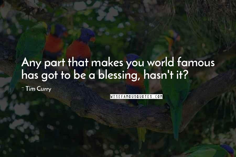 Tim Curry Quotes: Any part that makes you world famous has got to be a blessing, hasn't it?