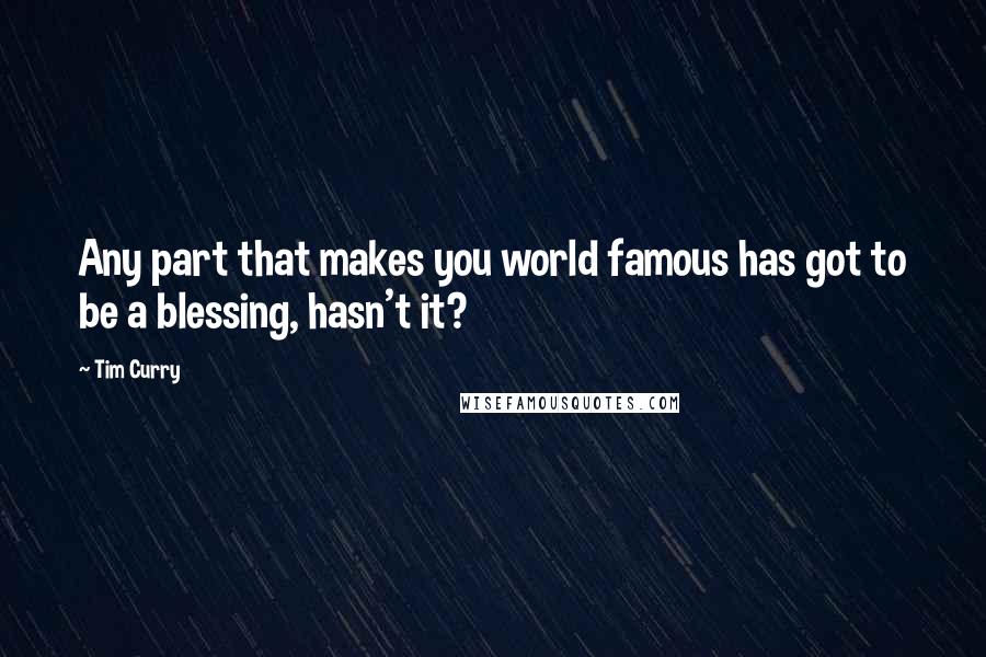 Tim Curry Quotes: Any part that makes you world famous has got to be a blessing, hasn't it?