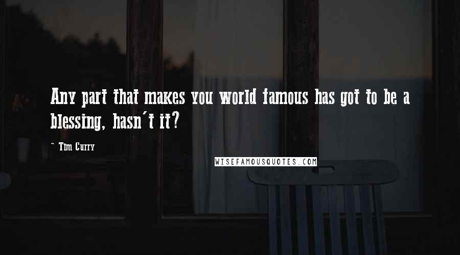Tim Curry Quotes: Any part that makes you world famous has got to be a blessing, hasn't it?