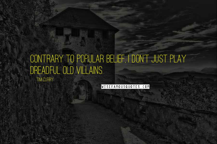 Tim Curry Quotes: Contrary to popular belief, I don't just play dreadful old villains.