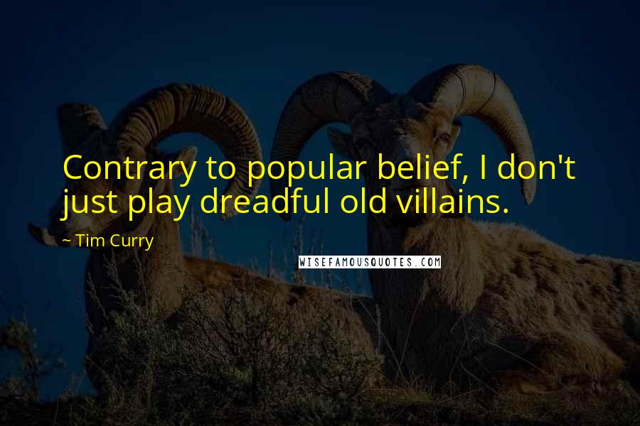 Tim Curry Quotes: Contrary to popular belief, I don't just play dreadful old villains.