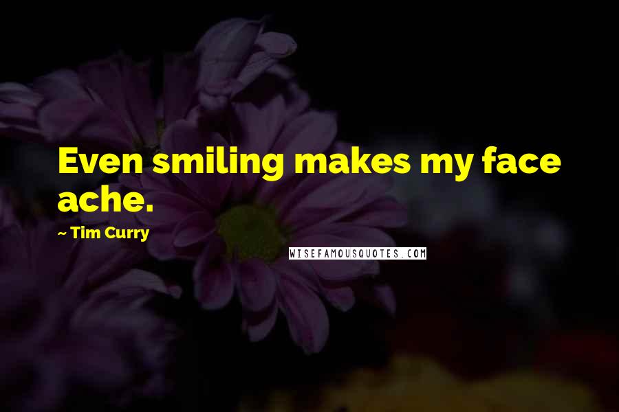 Tim Curry Quotes: Even smiling makes my face ache.