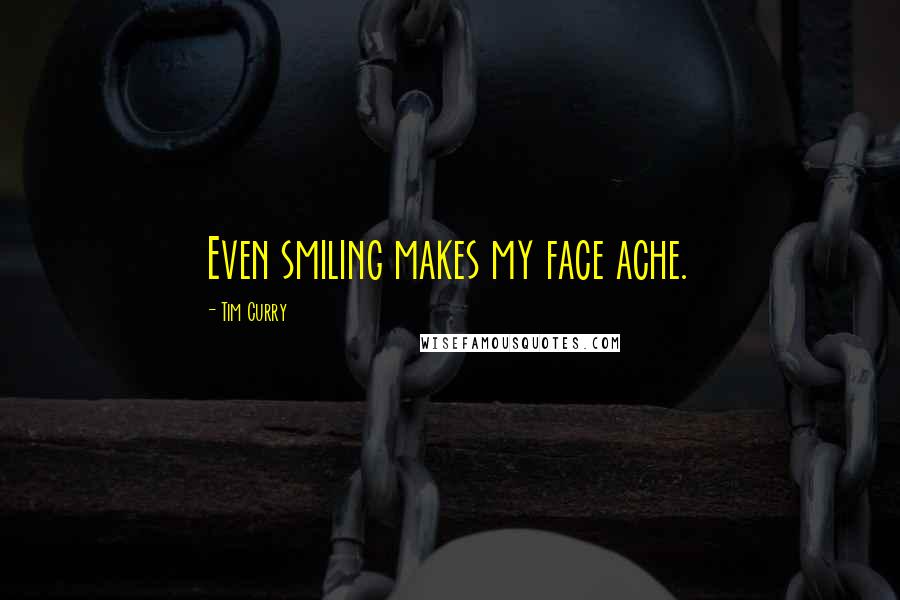 Tim Curry Quotes: Even smiling makes my face ache.