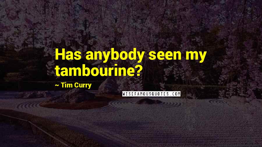 Tim Curry Quotes: Has anybody seen my tambourine?