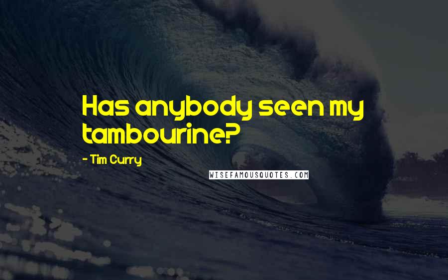 Tim Curry Quotes: Has anybody seen my tambourine?