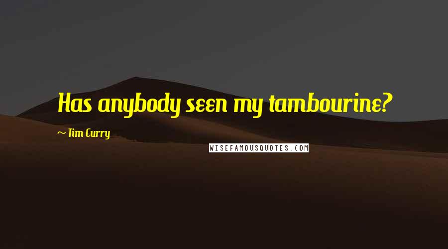 Tim Curry Quotes: Has anybody seen my tambourine?