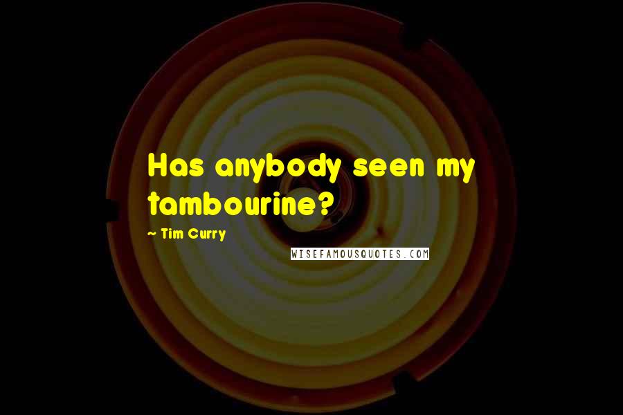 Tim Curry Quotes: Has anybody seen my tambourine?