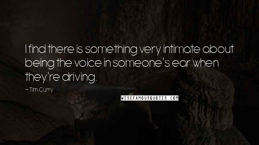 Tim Curry Quotes: I find there is something very intimate about being the voice in someone's ear when they're driving.