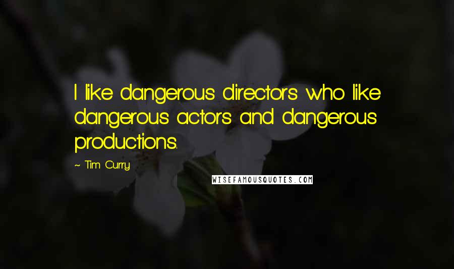 Tim Curry Quotes: I like dangerous directors who like dangerous actors and dangerous productions.