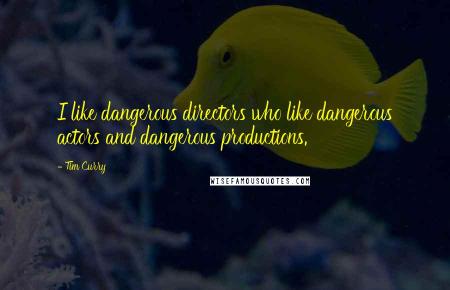 Tim Curry Quotes: I like dangerous directors who like dangerous actors and dangerous productions.