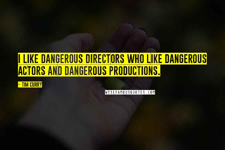 Tim Curry Quotes: I like dangerous directors who like dangerous actors and dangerous productions.