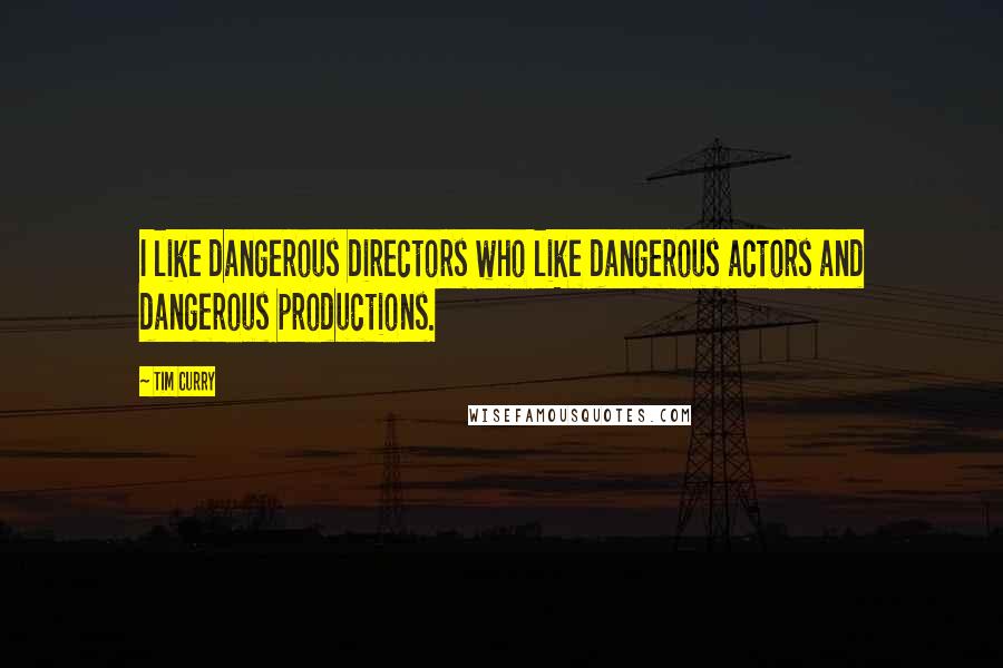 Tim Curry Quotes: I like dangerous directors who like dangerous actors and dangerous productions.