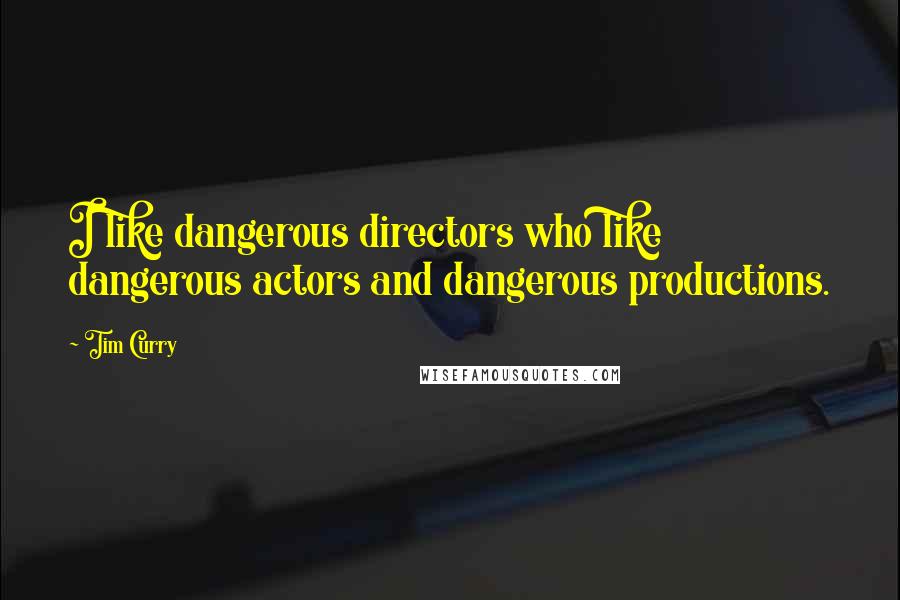 Tim Curry Quotes: I like dangerous directors who like dangerous actors and dangerous productions.