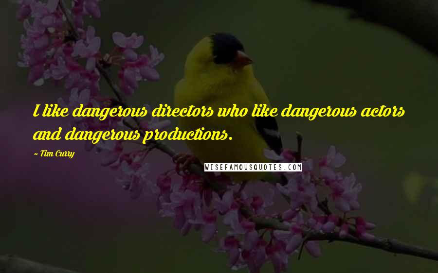 Tim Curry Quotes: I like dangerous directors who like dangerous actors and dangerous productions.