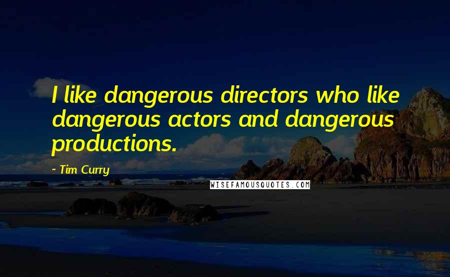 Tim Curry Quotes: I like dangerous directors who like dangerous actors and dangerous productions.
