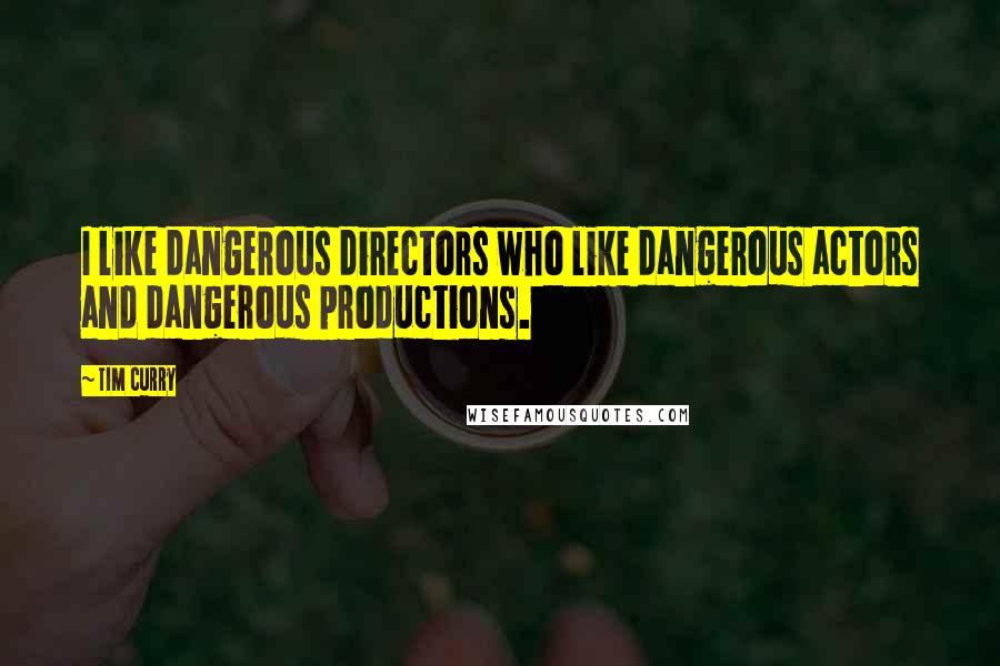 Tim Curry Quotes: I like dangerous directors who like dangerous actors and dangerous productions.