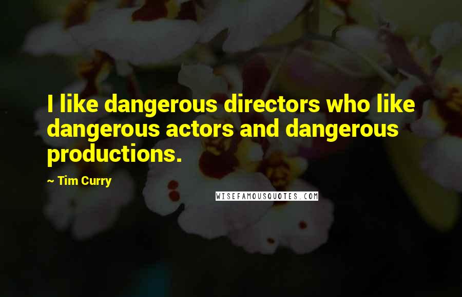 Tim Curry Quotes: I like dangerous directors who like dangerous actors and dangerous productions.