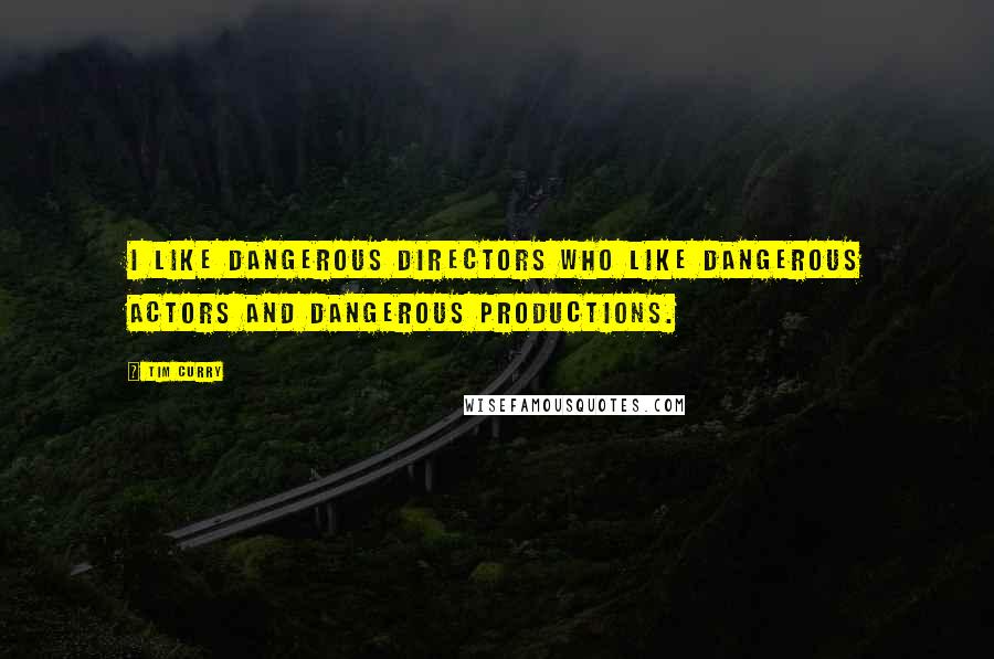 Tim Curry Quotes: I like dangerous directors who like dangerous actors and dangerous productions.
