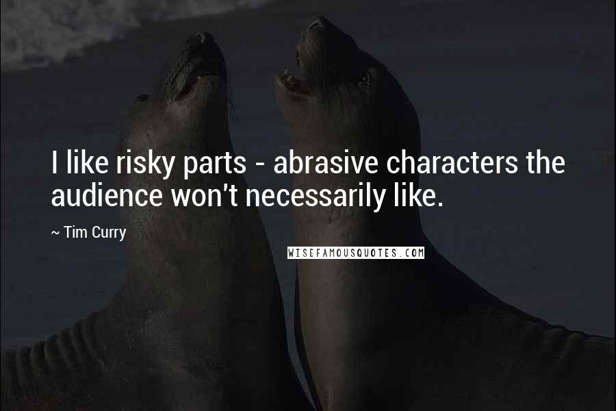 Tim Curry Quotes: I like risky parts - abrasive characters the audience won't necessarily like.