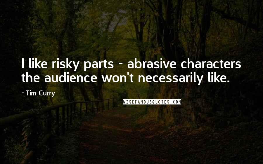 Tim Curry Quotes: I like risky parts - abrasive characters the audience won't necessarily like.