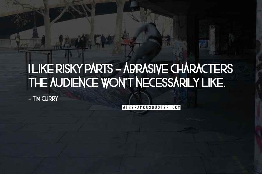 Tim Curry Quotes: I like risky parts - abrasive characters the audience won't necessarily like.