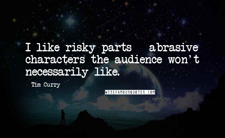 Tim Curry Quotes: I like risky parts - abrasive characters the audience won't necessarily like.