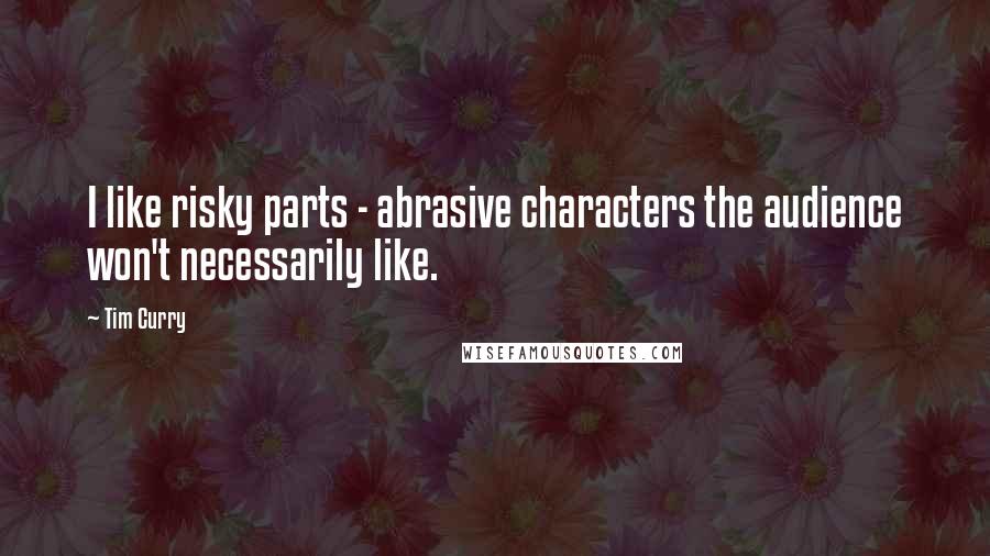 Tim Curry Quotes: I like risky parts - abrasive characters the audience won't necessarily like.