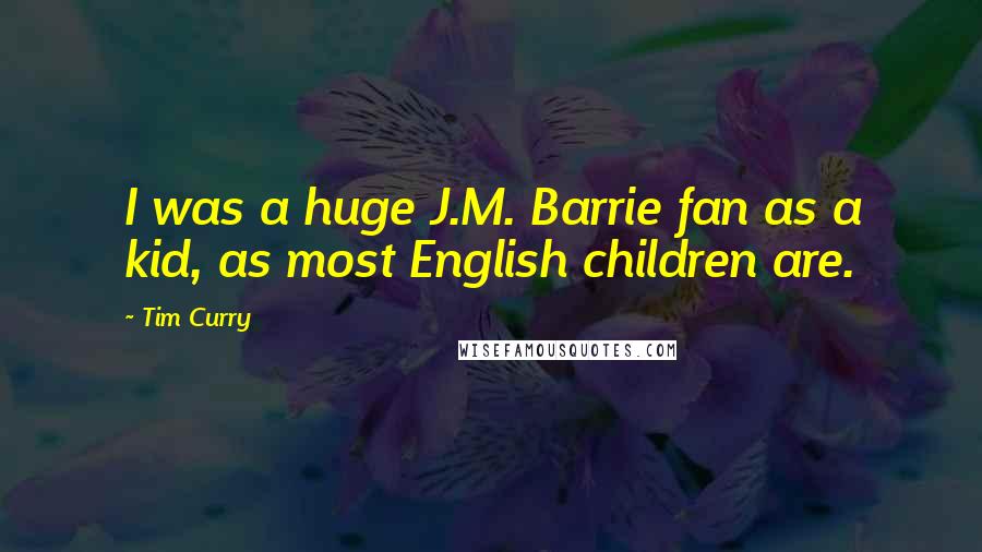 Tim Curry Quotes: I was a huge J.M. Barrie fan as a kid, as most English children are.