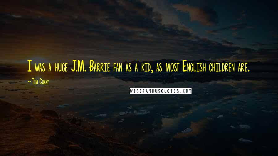 Tim Curry Quotes: I was a huge J.M. Barrie fan as a kid, as most English children are.