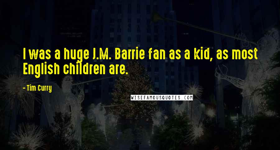 Tim Curry Quotes: I was a huge J.M. Barrie fan as a kid, as most English children are.