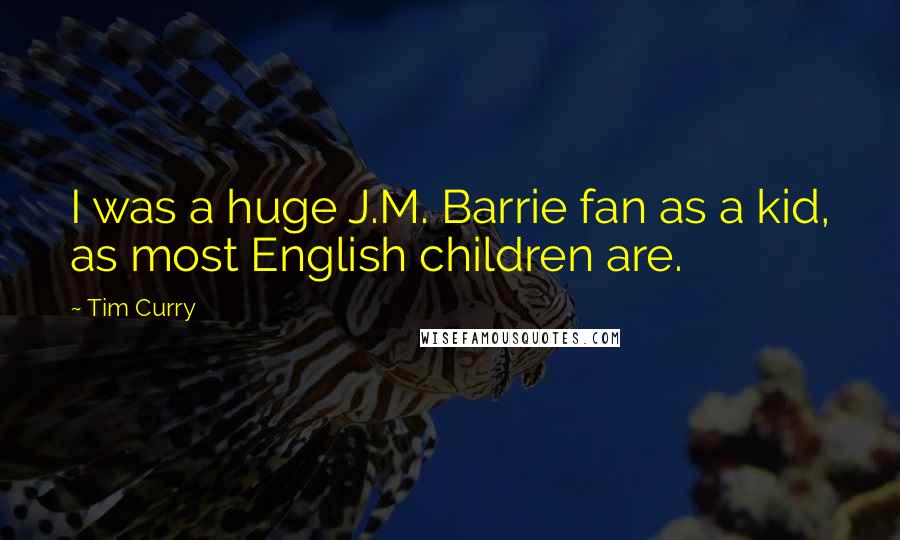 Tim Curry Quotes: I was a huge J.M. Barrie fan as a kid, as most English children are.