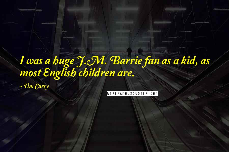 Tim Curry Quotes: I was a huge J.M. Barrie fan as a kid, as most English children are.