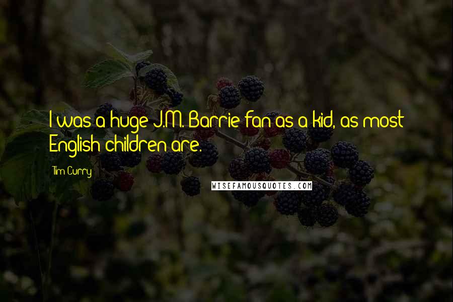 Tim Curry Quotes: I was a huge J.M. Barrie fan as a kid, as most English children are.