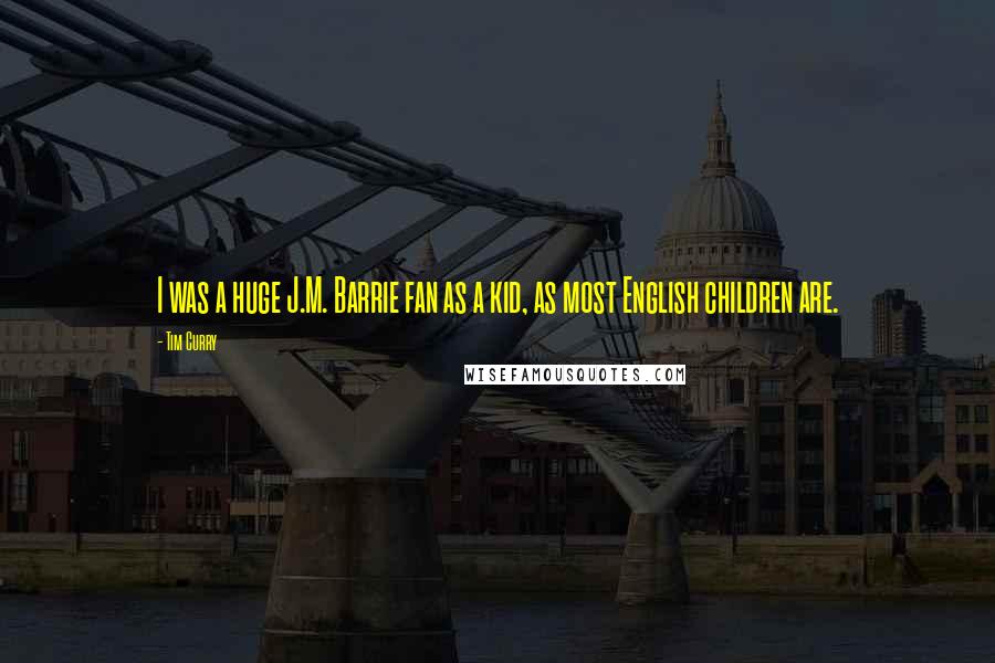 Tim Curry Quotes: I was a huge J.M. Barrie fan as a kid, as most English children are.
