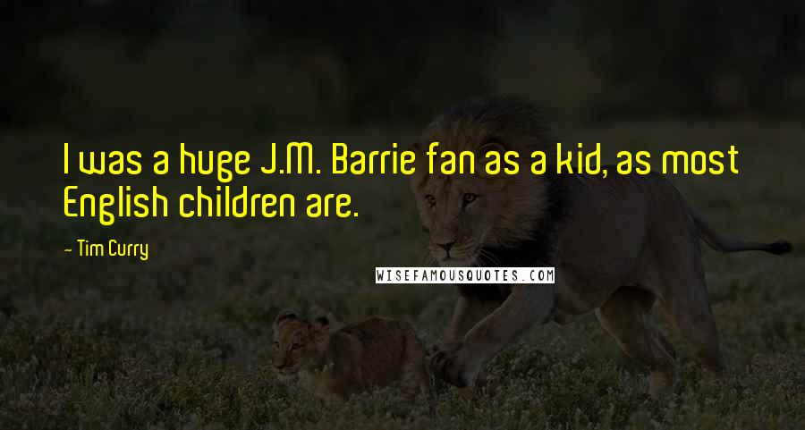Tim Curry Quotes: I was a huge J.M. Barrie fan as a kid, as most English children are.