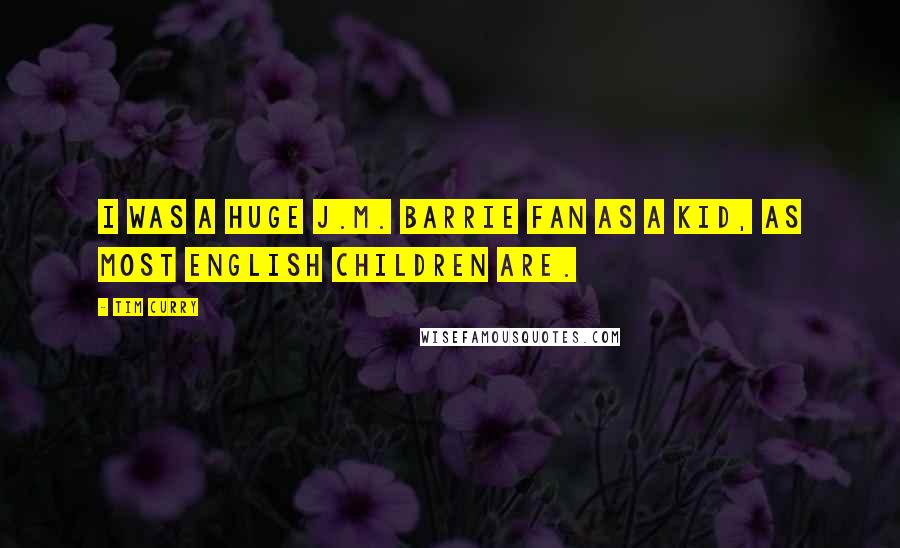 Tim Curry Quotes: I was a huge J.M. Barrie fan as a kid, as most English children are.