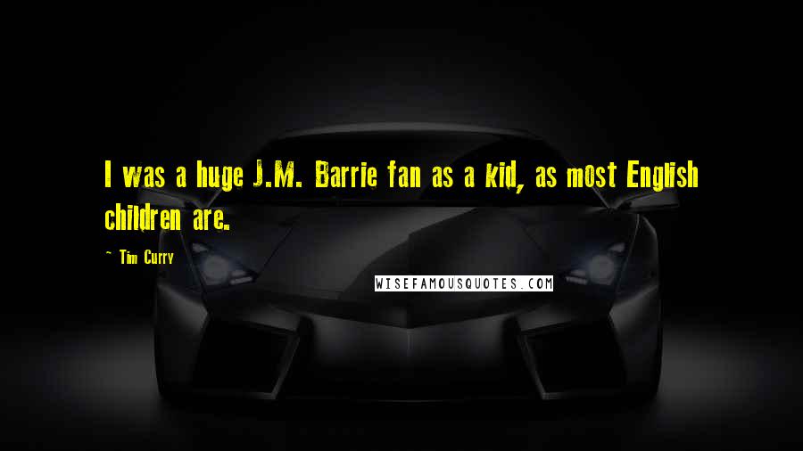 Tim Curry Quotes: I was a huge J.M. Barrie fan as a kid, as most English children are.