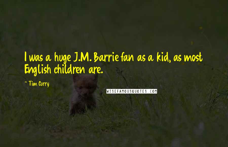 Tim Curry Quotes: I was a huge J.M. Barrie fan as a kid, as most English children are.