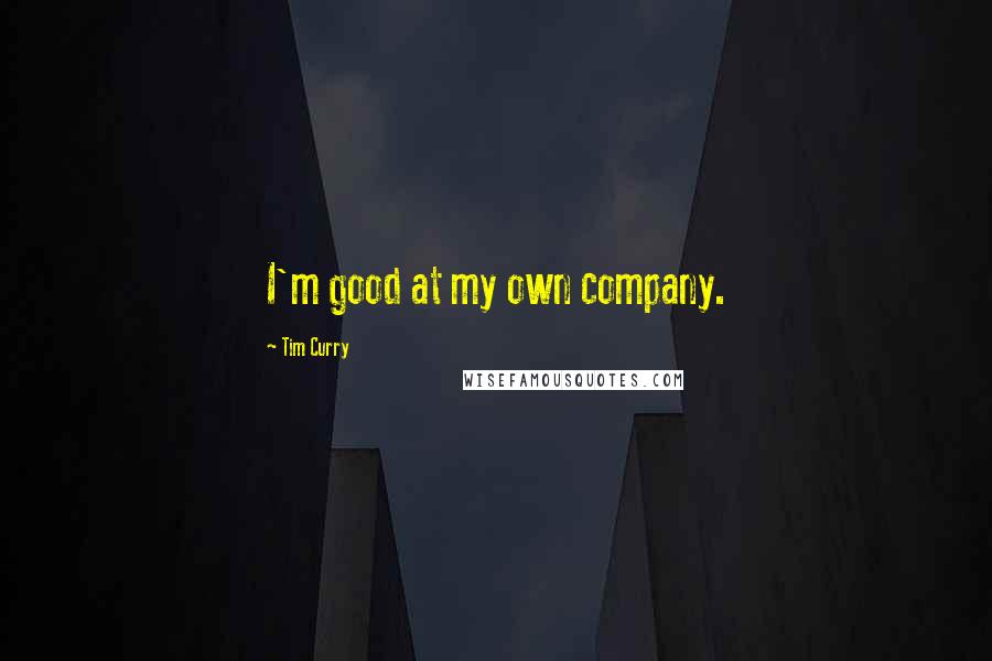 Tim Curry Quotes: I'm good at my own company.