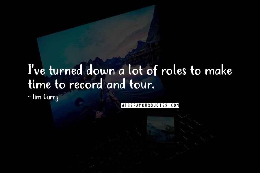 Tim Curry Quotes: I've turned down a lot of roles to make time to record and tour.