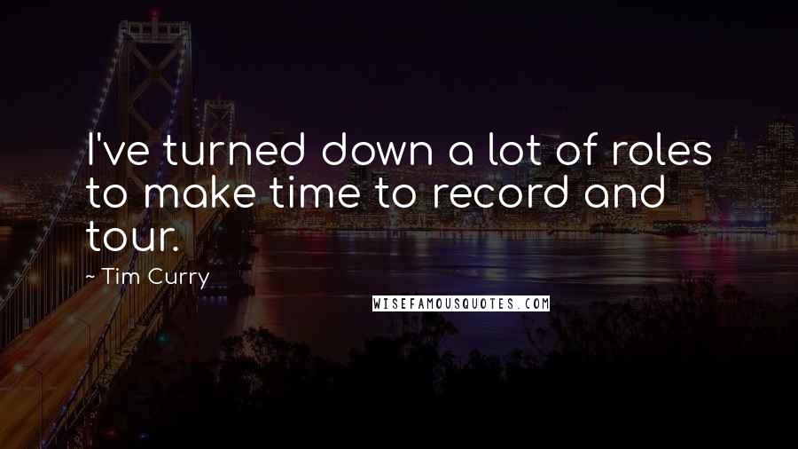 Tim Curry Quotes: I've turned down a lot of roles to make time to record and tour.