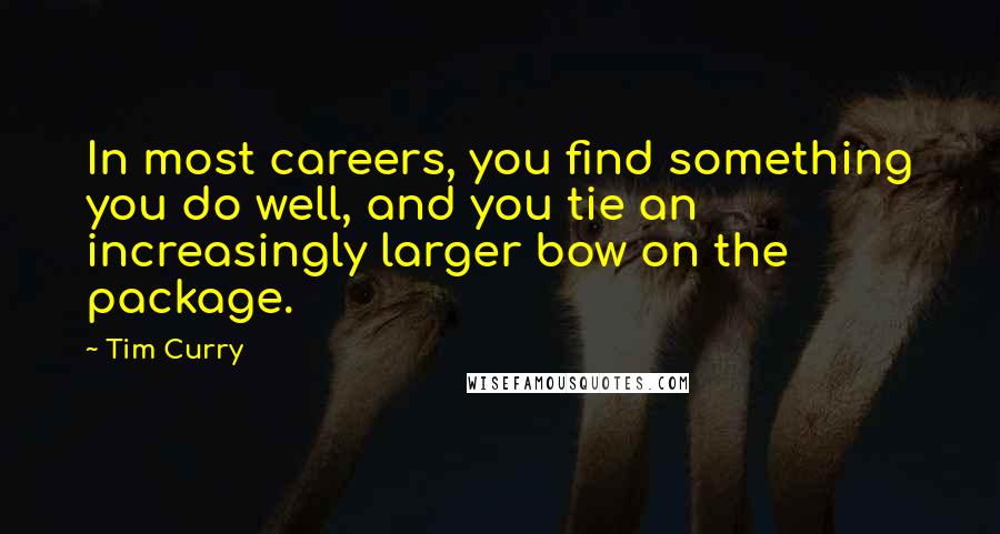 Tim Curry Quotes: In most careers, you find something you do well, and you tie an increasingly larger bow on the package.