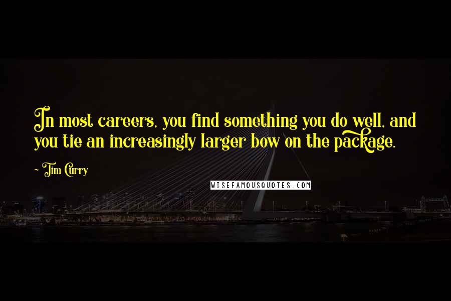 Tim Curry Quotes: In most careers, you find something you do well, and you tie an increasingly larger bow on the package.