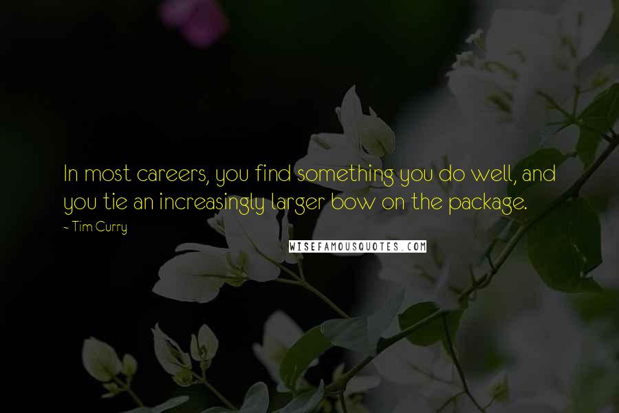 Tim Curry Quotes: In most careers, you find something you do well, and you tie an increasingly larger bow on the package.