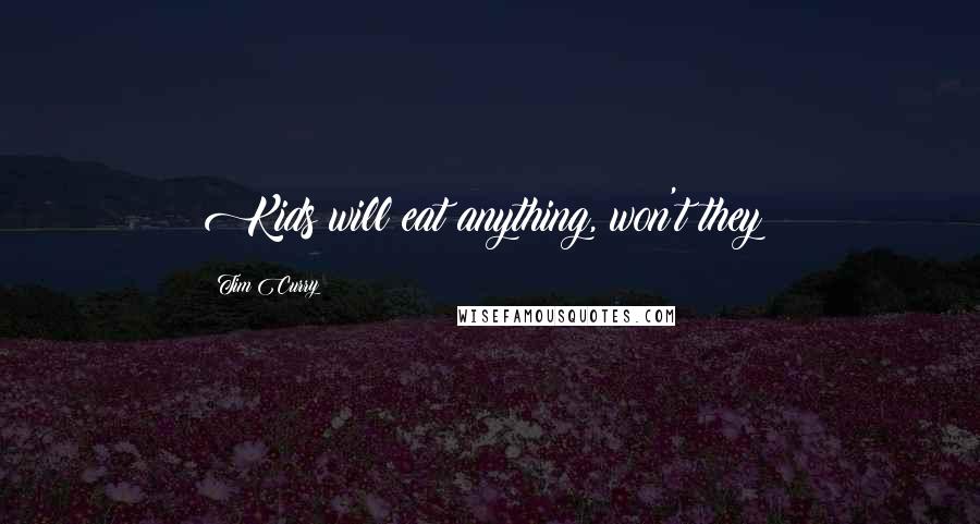 Tim Curry Quotes: Kids will eat anything, won't they?