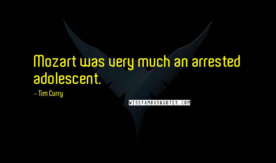 Tim Curry Quotes: Mozart was very much an arrested adolescent.