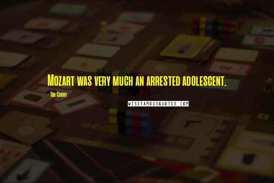 Tim Curry Quotes: Mozart was very much an arrested adolescent.